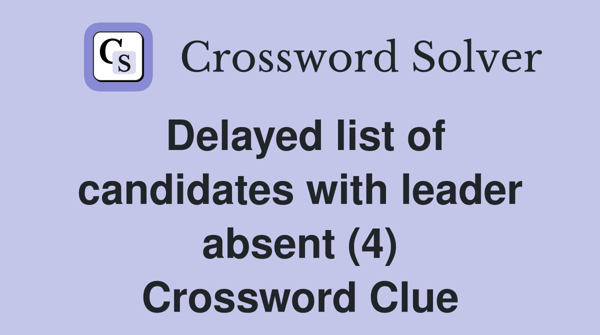 Delayed list of candidates with leader absent (4) Crossword Clue